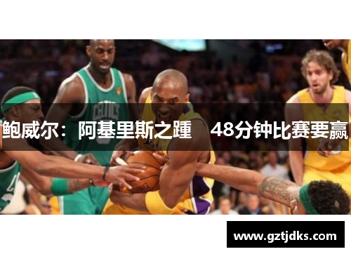 鲍威尔：阿基里斯之踵　48分钟比赛要赢